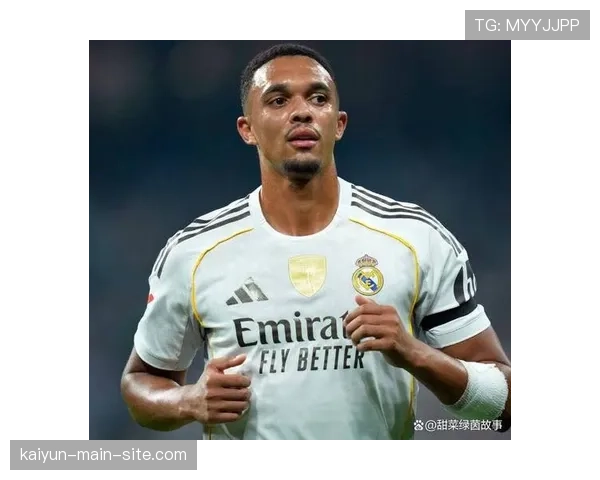 阿诺德转会皇马适应不佳 防守漏洞成阵容磨合痛点